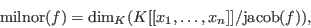 \begin{displaymath}
\hbox{milnor}(f) = \hbox{dim}_K(K[[x_1,\ldots,x_n]]/\hbox{jacob}(f)),
\end{displaymath}