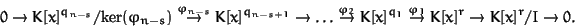 \begin{displaymath}0 \to K[x]^{q_{n-s}}/\mbox{ker}(\varphi_{n-s}) \buildrel \var...
...x]^{q_1}
\buildrel\varphi_1\over\to K[x]^r \to K[x]^r/I \to 0.
\end{displaymath}