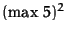 $(\max\, 5)^2$