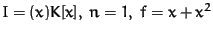 $I = (x) K[x],\; n = 1,\; f = x+x^2$