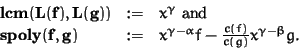 \begin{displaymath}\begin{array}{lcl}
{\bf lcm(L(f), L(g))}& := & x^\gamma \mbox...
...alpha} f - \frac{c(f)}
{c(g)} x^{\gamma - \beta} g.
\end{array}\end{displaymath}