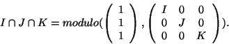 \begin{displaymath}I\cap J\cap K=modulo( \left(
\begin{array}{c}
1\\
1\\
1\\
...
...I & 0 & 0 \\
0 & J & 0 \\
0 & 0 & K \\
\end{array}\right) ).\end{displaymath}