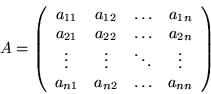 \begin{displaymath}A=
\left(
\begin{array}{cccc}
a_{11} &a_{12} &\ldots &a_{1...
...\vdots\\
a_{n1} &a_{n2} &\ldots &a_{nn}
\end{array} \right)
\end{displaymath}