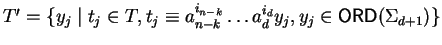 $T' = \{ y_j \mid t_j \in T, t_j \equiv a_{n-k}^{i_{n-k}} \ldots a_{d}^{i_{d}}y_j,
y_j \in {\sf ORD}\/(\Sigma_{d+1}) \}$