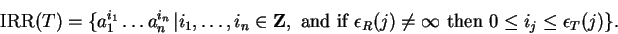 \begin{displaymath}{\rm IRR}\/(T) = \{ a_1^{i_1} \ldots a_{n\phantom{1}}^{i_n} \...
...j) \neq \infty
\mbox{ then } 0 \leq i_j \leq \epsilon_T(j) \}.\end{displaymath}