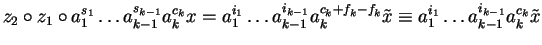 $z_2 \circ z_1 \circ a_1^{s_1} \ldots a_{k-1}^{s_{k-1}} a_k^{c_k} x
= a_1^{i_1}...
... -
f_k}\tilde{x}
\equiv a_1^{i_1} \ldots a_{k-1}^{i_{k-1}} a_k^{c_k}\tilde{x}$