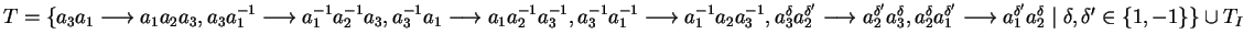 $T = \{ a_3a_1 \longrightarrow a_1a_2a_3, a_3a_1^{-1} \longrightarrow a_1^{-1}a_...
...row a_1^{\delta'}a_2^{\delta} \mid
\delta, \delta' \in \{ 1, -1 \} \} \cup T_I$