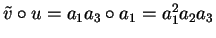 $\tilde{v} \circ u = a_1a_3 \circ a_1 = a_1^2a_2a_3$