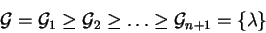 \begin{displaymath}{\cal G}= {\cal G}_1 \geq {\cal G}_2 \geq \ldots \geq {\cal G}_{n+1} = \{ \lambda\}\end{displaymath}