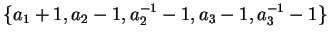 $\{ a_1 + 1, a_2 - 1, a_2^{-1} - 1, a_3 - 1, a_3^{-1} - 1 \}$