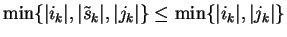 $\min \{ \vert i_k\vert, \vert\tilde{s}_k\vert, \vert j_k\vert \} \leq
\min \{ \vert i_k\vert, \vert j_k\vert \}$