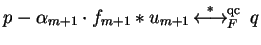 $p - \alpha_{m+1} \cdot f_{m+1} \ast u_{m+1}
\mbox{$\,\stackrel{*}{\longleftrightarrow}\!\!\mbox{}^{{\rm qc}}_{F}\,$ } q$