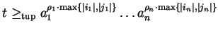 $t \geq_{\rm tup}a_1^{\rho_1 \cdot\max \{ \vert i_1\vert,\vert j_1\vert \}}\ldots a_{n\phantom{1}}^{\rho_n
\cdot\max \{ \vert i_n\vert,\vert j_n\vert \}}$