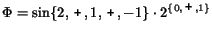 $\Phi = \sin\{2 ,\, {\mbox{\texttt{+}}}\, ,
1 ,\, {\mbox{\texttt{+}}}\, ,-1\} \cdot 2^{\{0 ,\, {\mbox{\texttt{+}}}\, ,1\}}$