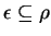 $\epsilon \subseteq \rho$