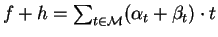 $f + h = \sum_{t \in {\cal M}} (\alpha_{t} + \beta_{t}) \cdot t$