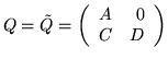 $ Q= \tilde Q =
\left( \begin{array}{rr}
A & 0 \\
C & D
\end{array} \right) $