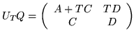 $ U_TQ = \left( \begin{array}{cc}
A+TC & TD \\
C & D \end{array} \right)
$