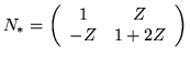 $ N_* =
\left(
\begin{array}{cc}
1 & Z\\
-Z & 1+2Z
\end{array}
\right)$