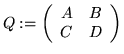 $Q := \left( \begin{array}{cc}
A & B \\ C & D
\end{array} \right) $