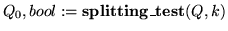 $Q_0,bool := {\bf splitting\_test}(Q,k)$