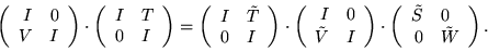 \begin{displaymath}\left( \begin{array}{rr}
I & 0 \\
V & I \end{array}
\rig...
...rray}{rl}
\tilde S & 0 \\
0 & \tilde W \end{array} \right).
\end{displaymath}