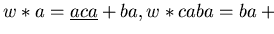 $w \ast a = \underline{aca} + ba, w \ast caba = ba + \underline{bcaba}$