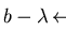 $b - \lambda \mbox{$\,\stackrel{n}{\longleftrightarrow}\!\!\mbox{}^{{\rm p}}_{F}\,$ } 0$