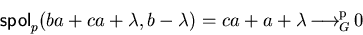 \begin{displaymath}{\sf spol}_{p}(ba+ca+\lambda, b-\lambda) = ca+a+\lambda \mbox{$\,\stackrel{}{\longrightarrow}\!\!\mbox{}^{{\rm p}}_{G}\,$} 0\end{displaymath}