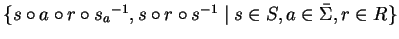 $\{ s \circ a \circ r \circ{s_a}^{-1}, s \circ r \circ s^{-1} \mid s \in S, a \in \bar{\Sigma}, r \in R \}$