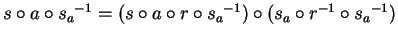 $s \circ a \circ{s_a}^{-1} = (s \circ a \circ r \circ{s_a}^{-1}) \circ
(s_a \circ r^{-1} \circ{s_a}^{-1})$