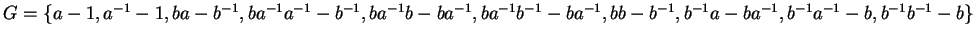 $G = \{ a - 1, a^{-1} -1, ba - b^{-1}, ba^{-1}a^{-1} - b^{-1}, ba^{-1}b - ba^{-1...
...ba^{-1},
bb - b^{-1}, b^{-1}a - ba^{-1}, b^{-1}a^{-1} - b, b^{-1}b^{-1} - b \}$