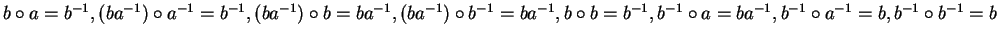 $b \circ a = b^{-1}, (ba^{-1}) \circ a^{-1} = b^{-1}, (ba^{-1}) \circ b = ba^{-1...
...-1}, b^{-1} \circ a = ba^{-1}, b^{-1} \circ a^{-1} = b, b^{-1} \circ b^{-1} = b$