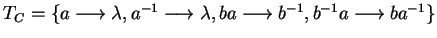 $T_C = \{ a \longrightarrow\lambda, a^{-1} \longrightarrow\lambda, ba \longrightarrow b^{-1}, b^{-1}a \longrightarrow ba^{-1} \}$