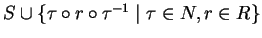 $S \cup
\{\tau \circ r \circ\tau^{-1}\mid \tau \in N, r\in R\}$