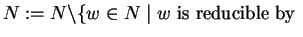 $N := N \backslash \{ w \in N \mid w \mbox{ is reducible by } $