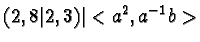 $(2,8 \vert 2,3) \vert <a^2, a^{-1}b>$