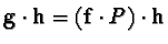 ${\bf g} \cdot {\bf h} = ({\bf f} \cdot P) \cdot {\bf h}$