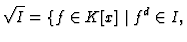 $\displaystyle \sqrt{I} = \{f \in K[x] \mid f^d \in I,$