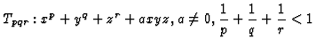 $\displaystyle T_{pqr} : x^p + y^q + z^r + axyz, a \not= 0, \dfrac{1}{p} + \dfrac{1}{q} +
\dfrac{1}{r} < 1
$