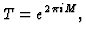 $\displaystyle T = e^{2\pi i M},
$