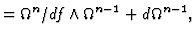 $\displaystyle = \Omega^n/df \wedge \Omega^{n-1} + d \Omega^{n-1},$