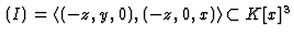 % latex2html id marker 5137
$ \,(I) =
\langle(-z,y,0),(-z,0,x)\rangle \subset K[x]^3$