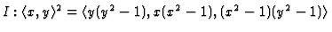 $ I : \langle x,y\rangle^2 =
\langle y(y^2-1), x(x^2-1), (x^2-1) (y^2-1)\rangle$