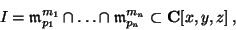 \begin{displaymath}I=\mathfrak{m}_{p_1}^{m_1} \cap \ldots \cap \mathfrak{m}_{p_n}^{m_n}\subset
\mathbf{C}[x,y,z]\,,\end{displaymath}