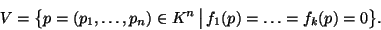 \begin{displaymath}V = \bigl\{p = (p_1, \dots, p_n) \in K^n \,\big\vert\:
f_1(p) = \ldots = f_k(p) = 0\bigr\}.\end{displaymath}