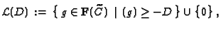 $\displaystyle \mathcal{L}(D)\,:=\, \bigl\{\, g\in \mathbf{F}({\widetilde{C}}) \, \mid \, (g)\geq
-D\, \bigr\} \cup \bigl\{ 0 \bigr\}\,,$