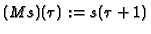 $\displaystyle (Ms)(\tau):=s(\tau+1)
$