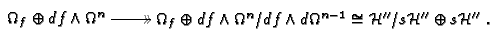 $\displaystyle \SelectTips{cm}{}\xymatrix {\Omega_f\oplus{d\!\,} f\wedge\Omega^n...
...e{d\!\,}\Omega^{n-1}\cong \mathcal{H}''/s\mathcal{H}''\oplus
s\mathcal{H}''}.
$