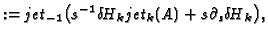 $\displaystyle :=jet_{-1}\bigl(s^{-1}{\delta\!H}_kjet_k(A)+s\partial_s{\delta\!H}_k\bigr),$